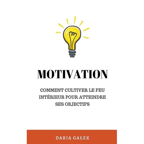 Motivation: Comment cultiver le feu intérieur pour atteindre ses objectifs