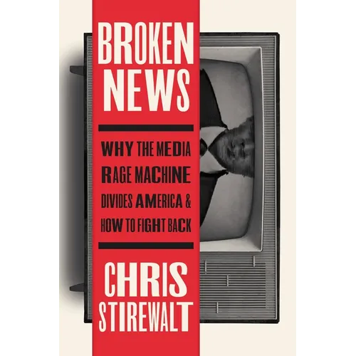 Broken News: Why the Media Rage Machine Divides America and How to Fight Back