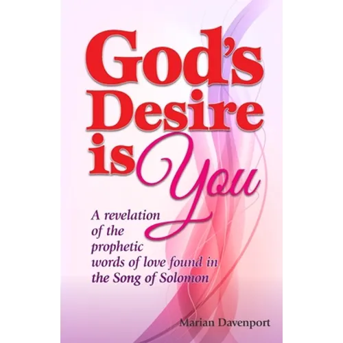 God's Desire is You: A revelation of the prophetic words of love found in the Song of Solomon