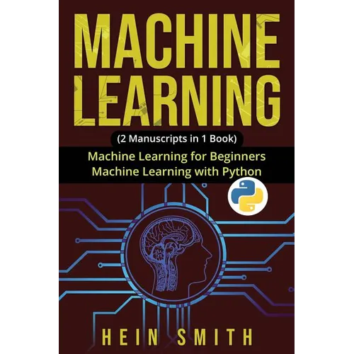 Machine Learning: 2 Manuscripts in 1 Book: Machine Learning For Beginners & Machine Learning With Python