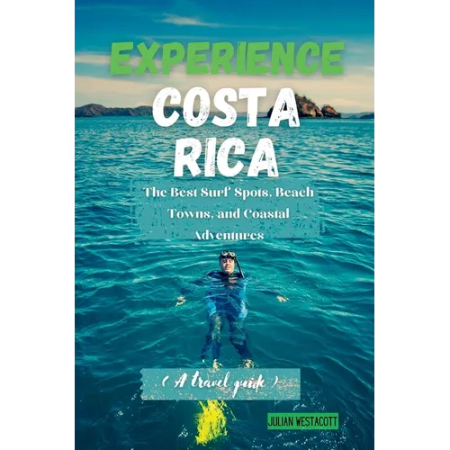 Experience Costa Rica: The Best Surf Spots, Beach Towns, and Coastal Adventures (A travel guide)