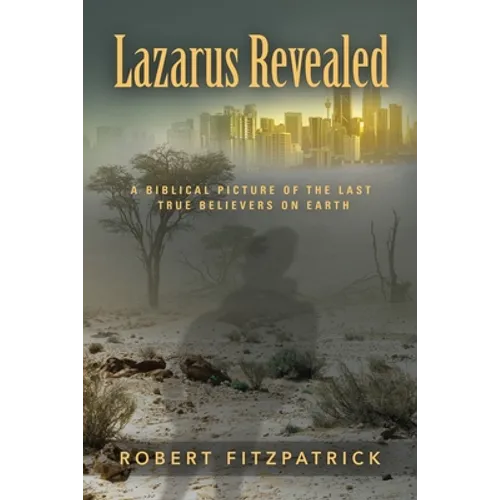 Lazarus Revealed: A Biblical Picture of the Last True Believers on Earth