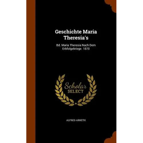Geschichte Maria Theresia's: Bd. Maria Theresia Nach Dem Erbfolgekriege. 1870