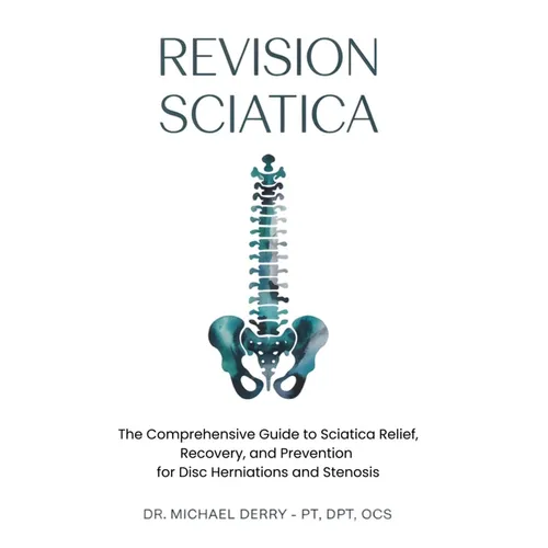 Revision Sciatica: The Comprehensive Guide to Sciatica Relief, Recovery, And Prevention for Disc Herniations and Spinal Stenosis