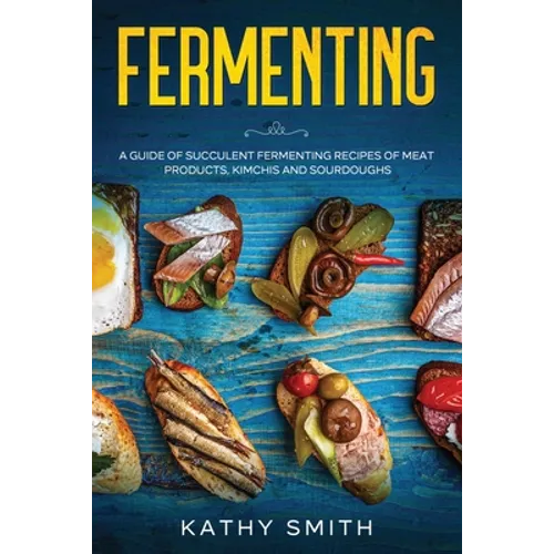 Fermenting: A Guide of Succulent Fermenting Recipes of Meat Products, Kimchi and Sourdough