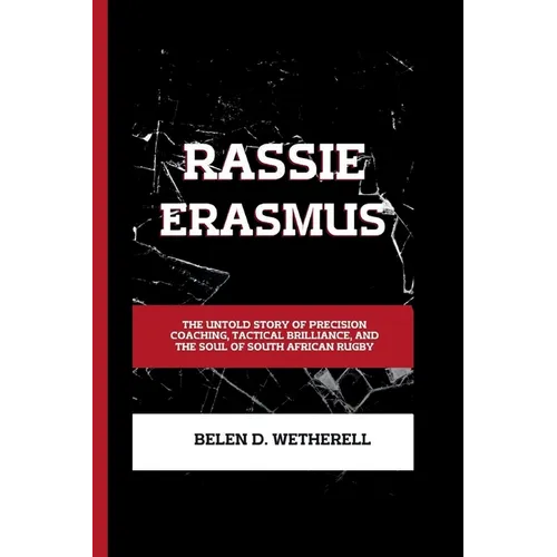 Rassie Erasmus: The untold story of precision coaching, tactical brilliance and the soul of South African rugby