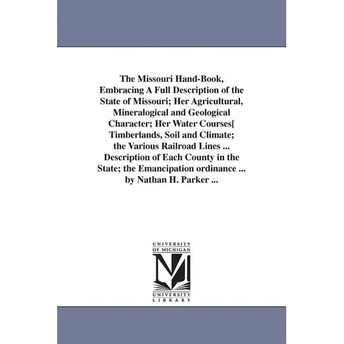 The Missouri Hand-Book, Embracing A Full Description of the State of Missouri; Her Agricultural, Mineralogical and Geological Character; Her Water Cou