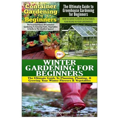 Container Gardening for Beginners & the Ultimate Guide to Greenhouse Gardening for Beginners & Winter Gardening for Beginners