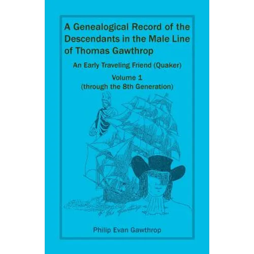 A Genealogical Record of the Descendants in the Male Line of Thomas Gawthrop: An Early Traveling Friend (Quaker), Volume 1 (through the 8th Generation