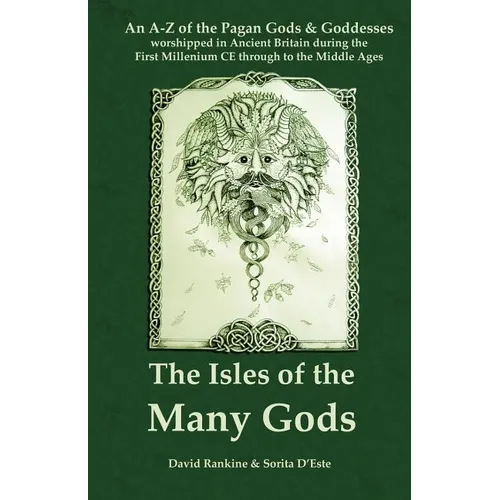 The Isles of the Many Gods: An A-Z of the Pagan Gods & Goddesses worshipped in Ancient Britain during the First Millennium CE through to the Middle Ag