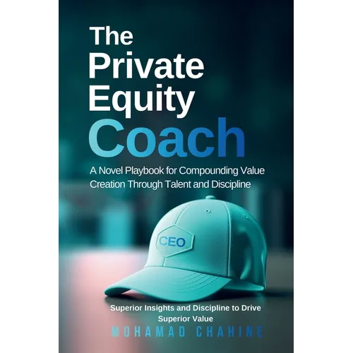 The Private Equity Coach: A Novel Playbook for Compounding Value Creation Through Talent and Discipline