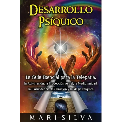 Desarrollo psíquico: La guía esencial para la telepatía, la adivinación, la proyección astral, la mediumnidad, la clarividencia, la curació