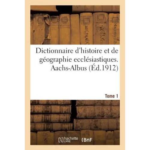 Dictionnaire d'Histoire Et de Géographie Ecclésiastiques. Aachs-Albus Tome 1