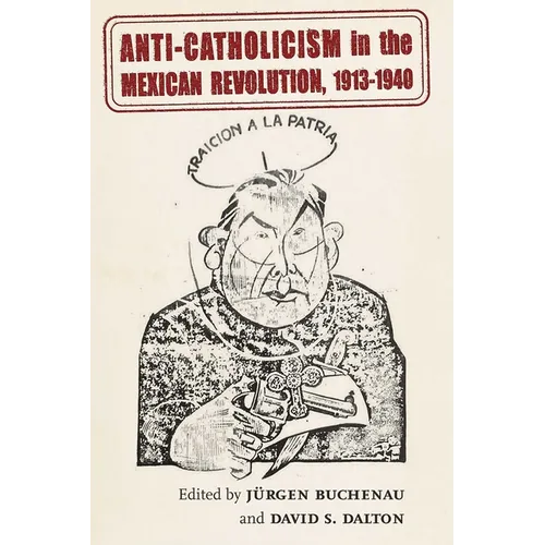 Anti-Catholicism in the Mexican Revolution, 1913-1940