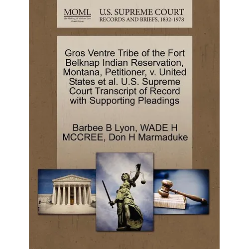 Gros Ventre Tribe of the Fort Belknap Indian Reservation, Montana, Petitioner, V. United States et al. U.S. Supreme Court Transcript of Record with Su