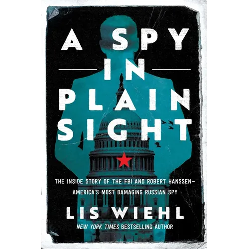 A Spy in Plain Sight: The Inside Story of the FBI and Robert Hanssen--America's Most Damaging Russian Spy