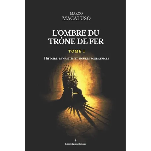 L'ombre du trône de fer: Tome I - Histoire, dynasties et figures fondatrices