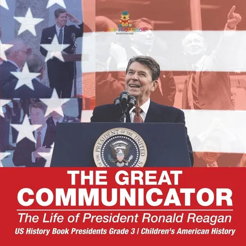 The Great Communicator The Life of President Ronald Reagan - US History Book Presidents Grade 3 Children's American History