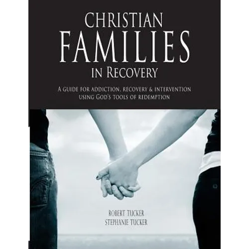 Christian Families in Recovery: A guide for addiction, recovery & intervention using God's tools of redemption