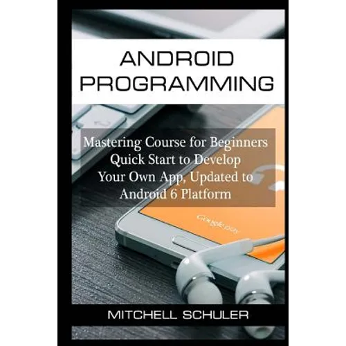 Android Programming: Mastering Course for Beginners Quick Start to Develop Your Own App