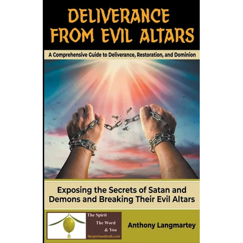 Deliverance from Evil Altars: A Comprehensive Guide to Deliverance, Restoration, and Dominion