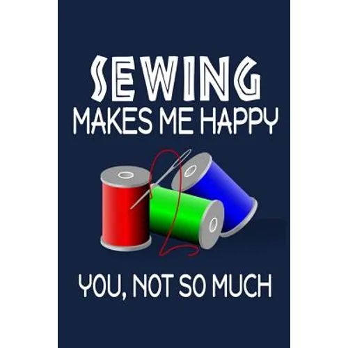 Sewing Makes Me Happy, You, Not So Much
