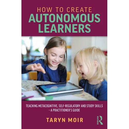 How to Create Autonomous Learners: Teaching Metacognitive, Self-regulatory and Study Skills - a Practitioner's Guide