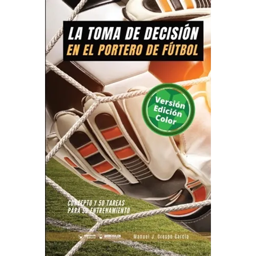 La toma de decisión en el portero de fútbol: Concepto y 50 tareas para su entrenamiento (Versión Edición Color)