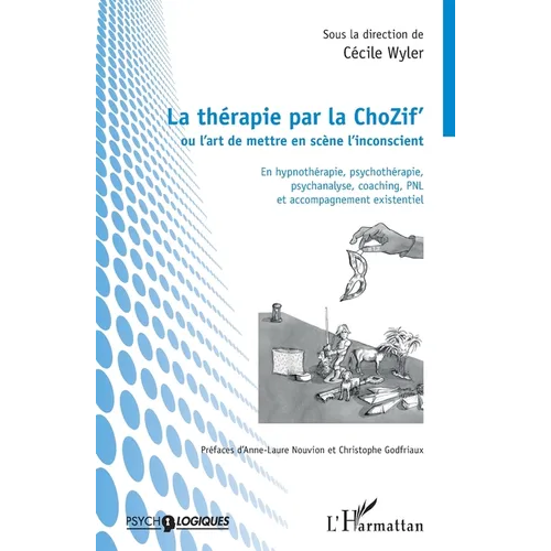 La thérapie par la ChoZif' ou l'art de mettre en scène l'inconscient: En hypnothérapie, psychothérapie, psychanalyse, coaching, PNL et accompagnement