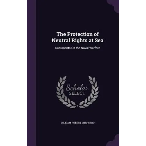 The Protection of Neutral Rights at Sea: Documents On the Naval Warfare