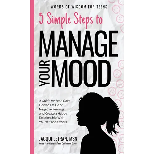 5 Simple Steps to Manage Your Mood: A Guide for Teen Girls: How to Let Go of Negative Feelings and Create a Happy Relationship with Yourself and Other