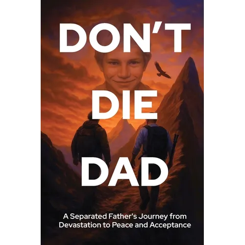 Don't Die Dad: A Separated Father's Journey from Devastation to Peace and Acceptance
