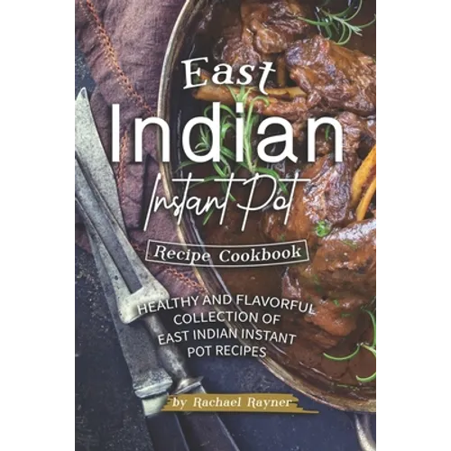 East Indian Instant Pot Recipe Cookbook: Healthy and Flavorful Collection of East Indian Instant Pot Recipes