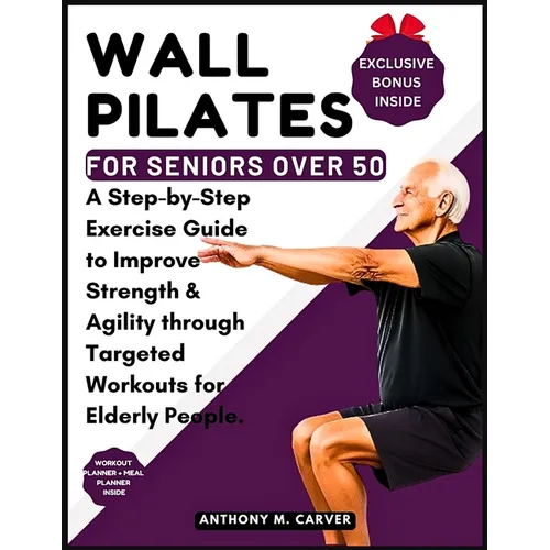 Wall Pilates for Seniors Over 50: A Step-by-Step Exercise Guide to Improve Strength and Agility through Targeted Workouts for Elderly People (Containi