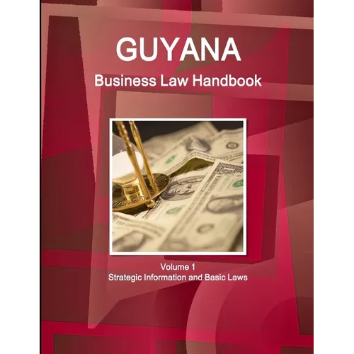 Guyana Business Law Handbook Volume 1 Strategic Information and Basic Laws