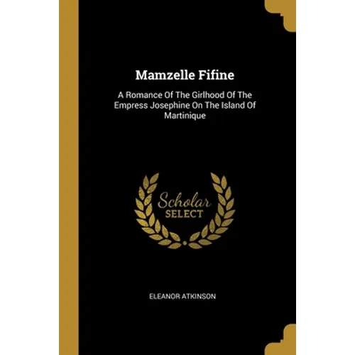 Mamzelle Fifine: A Romance Of The Girlhood Of The Empress Josephine On The Island Of Martinique