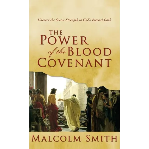 The Power of the Blood Covenant: Uncover the Secret Strength in God's Eternal Oath