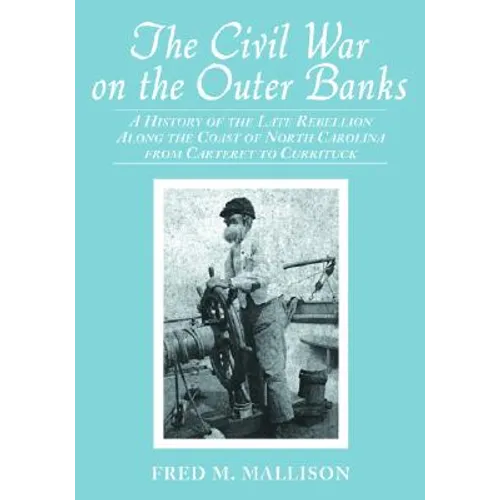 The Civil War on the Outer Banks: A History of the Late Rebellion Along the Coast of North Carolina from Carteret to Currituck, with Comments on Prewa