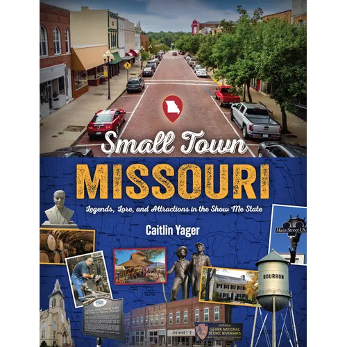Small Town Missouri: Legends, Lore, and Attractions in the Show Me State