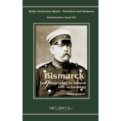 Otto Fürst von Bismarck. Eine Biographie zu seinem einhundertsten Geburtstag: Reihe Deutsches Reich - Schriften und Diskurse: Reichskanzler, Bd.I/VII.