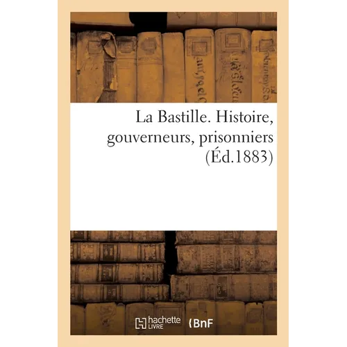 La Bastille. Histoire, gouverneurs, prisonniers