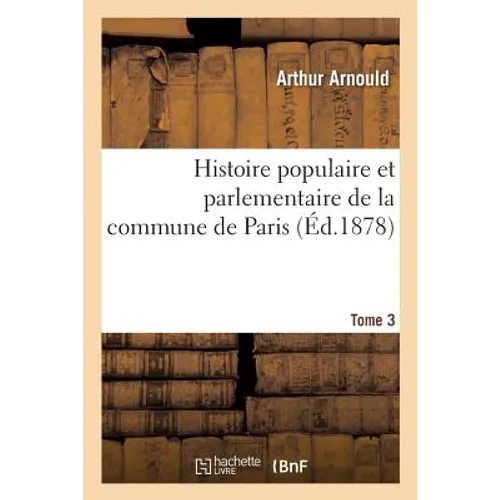 Histoire Populaire Et Parlementaire de la Commune de Paris. Tome 3