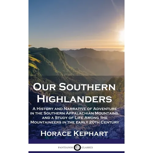 Our Southern Highlanders: A History and Narrative of Adventure in the Southern Appalachian Mountains, and a Study of Life Among the Mountaineers