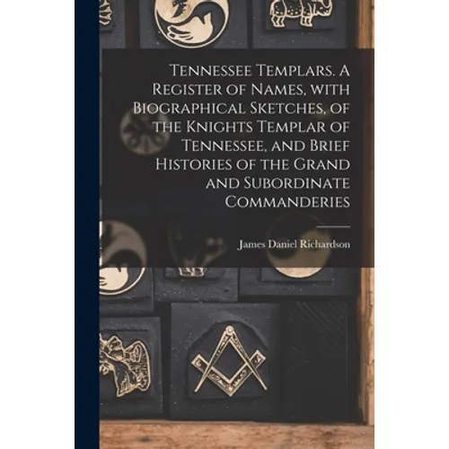 Tennessee Templars. A Register of Names, With Biographical Sketches, of the Knights Templar of Tennessee, and Brief Histories of the Grand and Subordi