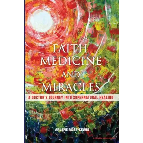 Faith, Medicine and Miracles: A Doctor's Journey Into Supernatural Healing