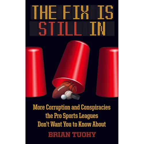 The Fix Is Still in: Corruption and Conspiracies the Pro Sports Leagues Don't Want You to Know about