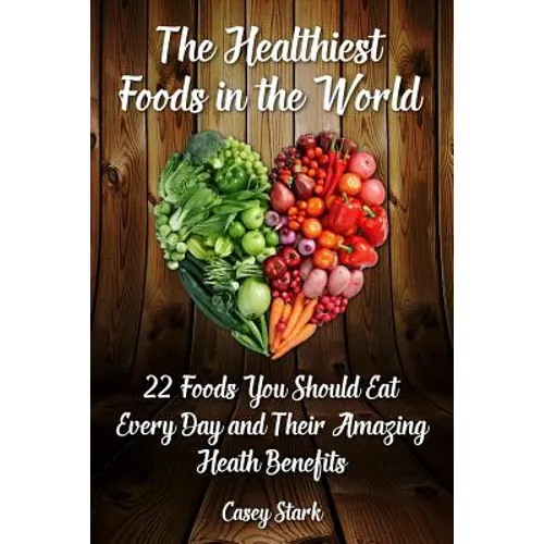 The Healthiest Foods in the World: 22 Foods You Should Eat Every Day and Their Amazing Heath Benefits