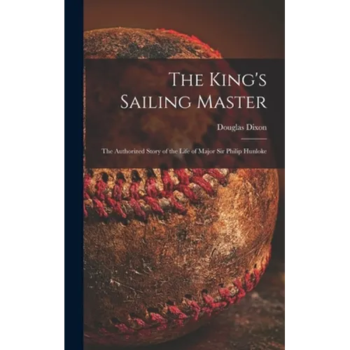 The King's Sailing Master; the Authorized Story of the Life of Major Sir Philip Hunloke