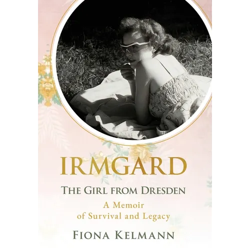 Irmgard: The Girl from Dresden. A Memoir of Survival and Legacy