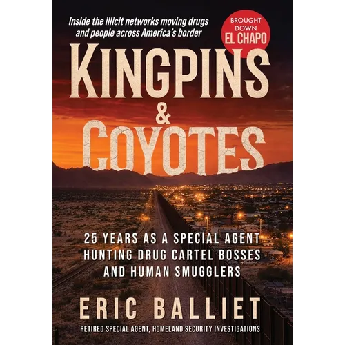 Kingpins & Coyotes: 25 Years as a Special Agent Hunting Drug Cartel Bosses and Human Smugglers
